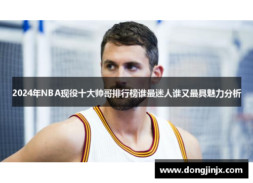 2024年NBA现役十大帅哥排行榜谁最迷人谁又最具魅力分析